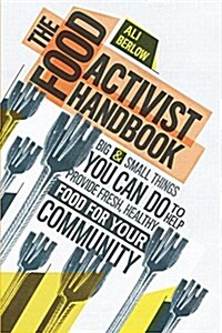 The Food Activist Handbook: Big & Small Things You Can Do to Help Provide Fresh, Healthy Food for Your Community (Paperback)