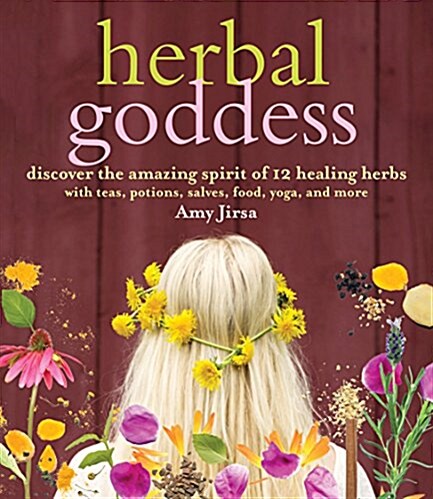 Herbal Goddess: Discover the Amazing Spirit of 12 Healing Herbs with Teas, Potions, Salves, Food, Yoga, and More (Paperback)
