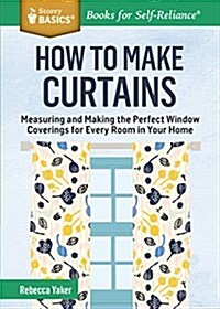 How to Make Curtains: Measuring and Making the Perfect Window Coverings for Every Room in Your Home. a Storey Basics(r) Title (Paperback)
