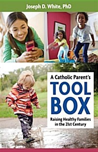 A Catholic Parents Toolbox: Raising Healthy Families in the 21st Century (Paperback)