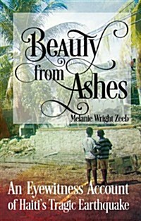 Beauty from Ashes: An Eyewitness Account of Haitis Tragic Earthquake (Paperback)