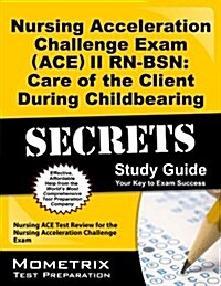 Nursing Acceleration Challenge Exam (ACE) II RN-BSN: Care of the Client During Childbearing Secrets: Nursing ACE Test Review for the Nursing Accelerat (Paperback)