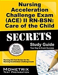 Nursing Acceleration Challenge Exam (ACE) II RN-BSN: Care of the Child Secrets: Nursing ACE Test Review for the Nursing Acceleration Challenge Exam (Paperback)