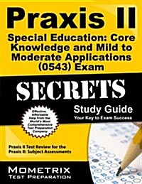 Praxis II Special Education: Core Knowledge and Mild to Moderate Applications (5543) Exam Secrets Study Guide: Praxis II Test Review for the Praxis II (Paperback)