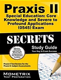 Praxis II Special Education: Core Knowledge and Severe to Profound Applications (5545) Exam Secrets Study Guide: Praxis II Test Review for the Praxis (Paperback)