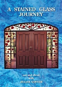 A Stained Glass Journey: Out and about with Jillian Sawyer (Paperback)