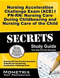 Nursing Acceleration Challenge Exam (ACE) I PN-RN: Nursing Care During Childbearing and Nursing Care of the Child Secrets Study Guide: Nursing Ace Tes (Paperback)