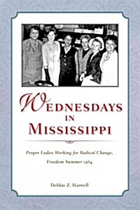 Wednesdays in Mississippi: Proper Ladies Working for Radical Change, Freedom Summer 1964 (Hardcover)