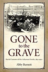 Gone to the Grave: Burial Customs of the Arkansas Ozarks, 1850-1950 (Hardcover)