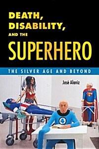 Death, Disability, and the Superhero: The Silver Age and Beyond (Hardcover)