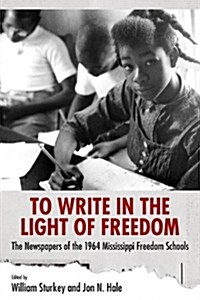 To Write in the Light of Freedom: The Newspapers of the 1964 Mississippi Freedom Schools (Hardcover)