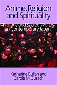 Anime, Religion and Spirituality : Profane and Sacred Worlds in Contemporary Japan (Hardcover)