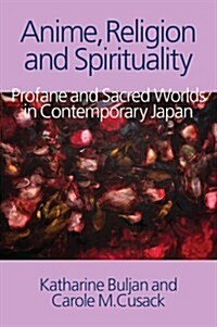 Anime, Religion and Spirituality : Profane and Sacred Worlds in Contemporary Japan (Paperback)