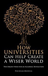 How Universities Can Help Create a Wiser World : The Urgent Need for an Academic Revolution (Paperback)