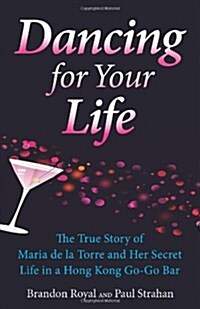 Dancing for Your Life: The True Story of Maria de La Torre and Her Secret Life in a Hong Kong Go-Go Bar (Paperback)