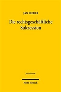 Die Rechtsgeschaftliche Sukzession: Eine Methodenpluralistische Grundlagenuntersuchung Zum Deutschen Zivilrecht Und Zivilprozessrecht Sowie Zum Intern (Hardcover)