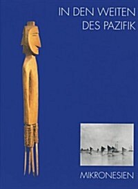 In Den Weiten Des Pazifik - Mikronesien: Ausgewahlte Objekte Aus Den Sammlungen Der Museen Fur Volkerkunde Zu Leipzig Und Dresden (Hardcover)