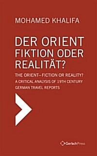 Der Orient - Fiktion Oder Realitat? / The Orient - Fiction or Reality?: A Critical Analysis of 19th Century German Travel Reports (Hardcover)