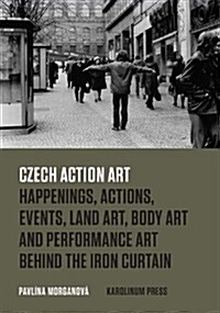 Czech Action Art: Happenings, Actions, Events, Land Art, Body Art and Performance Art Behind the Iron Curtain (Paperback)