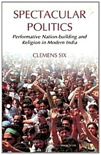 Spectacular Politics: Performative Nation-Building and Religion in Modern India (Hardcover, First Edition)