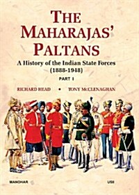 The Maharajas Paltans: A History of the Indian State Forces (1888-1948): Part I (Hardcover)