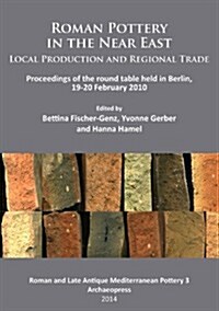Roman Pottery in the Near East: Local Production and Regional Trade : Proceedings of the round table held in Berlin, 19-20 February 2010 (Paperback)