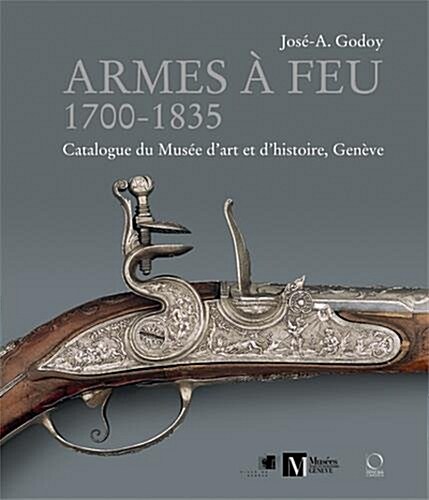 Armes a Feu: 1700-1835: Catalogue Du Musee DArt Et DHistoire, Geneve (Hardcover)