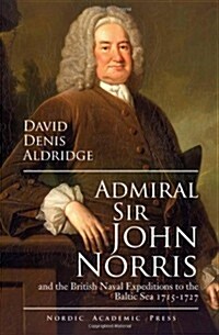 Admiral Sir John Norris: And the British Naval Expeditions to the Baltic Sea 1715-1727 (Hardcover)