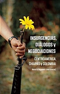 Insurgencias, Di?ogos Y Negociaciones: Centroam?ica, Chiapas Y Colombia (Paperback)