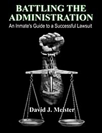 Battling the Administration: An Inmates Guide to a Successful Lawsuit (Paperback)