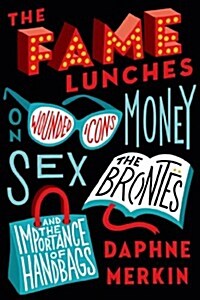 The Fame Lunches: On Wounded Icons, Money, Sex, the Brontes, and the Importance of Handbags (Hardcover)