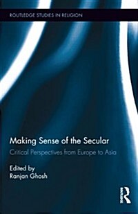 Making Sense of the Secular : Critical Perspectives from Europe to Asia (Hardcover)