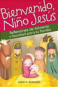 Bienvenido, Nino Jesus: Reflexiones de Adviento y Navidad Para La Familia (Paperback)