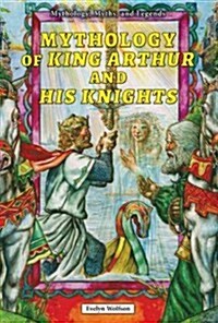 Mythology of King Arthur and His Knights (Library Binding)