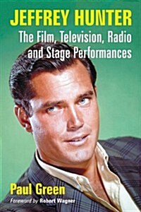 Jeffrey Hunter: The Film, Television, Radio and Stage Performances (Paperback)