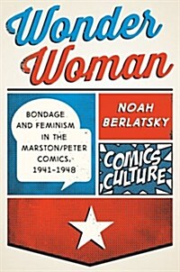 Wonder Woman: Bondage and Feminism in the Marston/Peter Comics, 1941-1948 (Paperback)