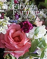 The Flower Farmers Year : How to Grow Cut Flowers for Pleasure and Profit (Hardcover)