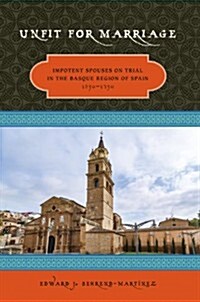 Unfit for Marriage: Impotent Spouses on Trial in the Basque Region of Spain, 1650-1750 (Paperback)