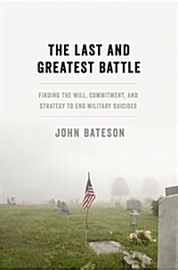 The Last and Greatest Battle: Finding the Will, Commitment, and Strategy to End Military Suicides (Hardcover)