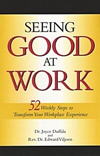 Seeing Good at Work: Fifty-Two Weekly Steps to Transforming Your Workplace Experience (Paperback)