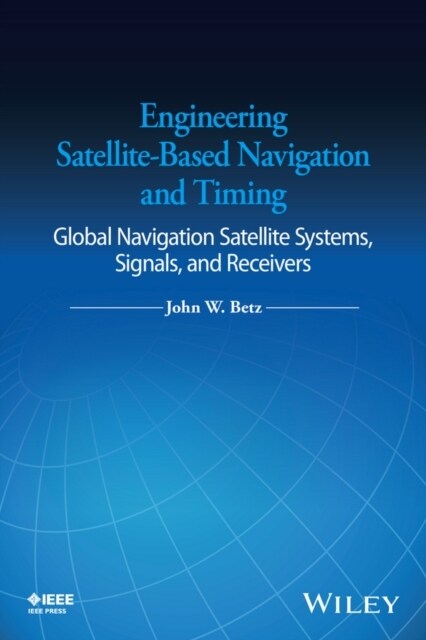 Engineering Satellite-Based Navigation and Timing: Global Navigation Satellite Systems, Signals, and Receivers (Hardcover)