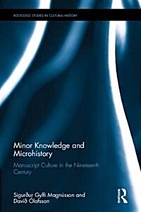 Minor Knowledge and Microhistory : Manuscript Culture in the Nineteenth Century (Hardcover)