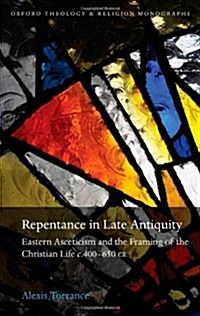 Repentance in Late Antiquity : Eastern Asceticism and the Framing of the Christian Life C.400-650 CE (Hardcover)