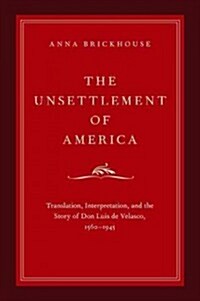 Unsettlement of America: Translation, Interpretation, and the Story of Don Luis de Velasco, 1560-1945 (Hardcover)