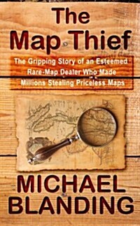 The Map Thief: The Gripping Story of an Esteemed Rare-Map Dealer Who Made Millions Stealing Priceless Maps (Hardcover)