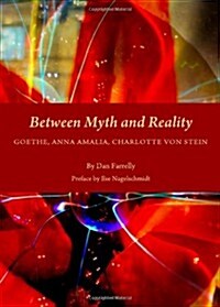 Between Myth and Reality : Goethe, Anna Amalia, Charlotte von Stein (Hardcover, Unabridged ed)