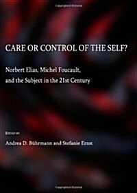Care or Control of the Self? : Norbert Elias, Michel Foucault, and the Subject in the 21st Century (Hardcover)