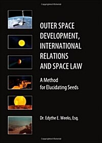 Outer Space Development, International Relations and Space Law : A Method for Elucidating Seeds (Hardcover, Unabridged ed)