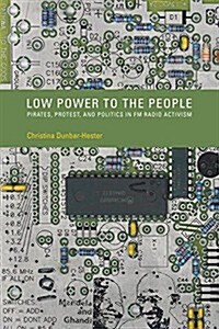 Low Power to the People: Pirates, Protest, and Politics in FM Radio Activism (Hardcover)