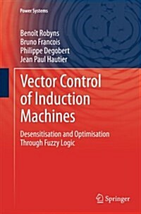 Vector Control of Induction Machines : Desensitisation and Optimisation Through Fuzzy Logic (Paperback)